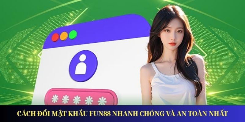 Đổi Mật Khẩu Fun88 - Hướng Dẫn Chi Tiết Dành Cho Tân Thủ Cách đổi mật khẩu Fun88 nhanh chóng và an toàn nhất