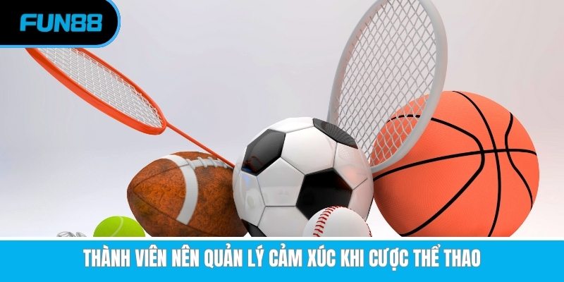 Thành viên nên quản lý cảm xúc khi cược thể thao